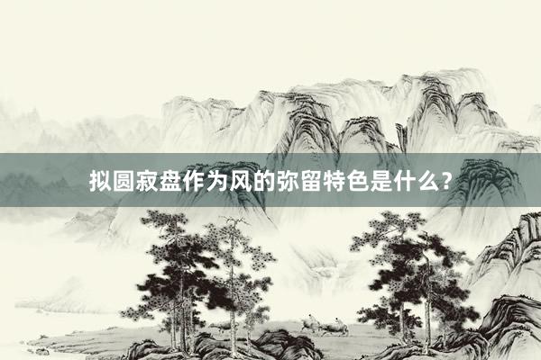 拟圆寂盘作为风的弥留特色是什么？