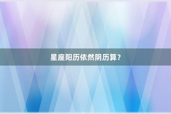 星座阳历依然阴历算？