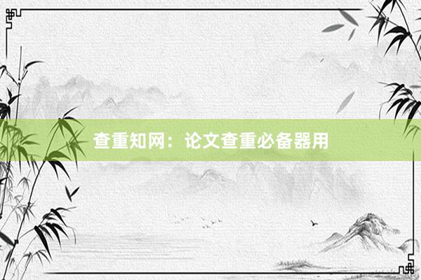 查重知网：论文查重必备器用