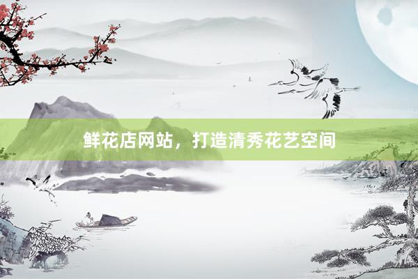 鲜花店网站，打造清秀花艺空间