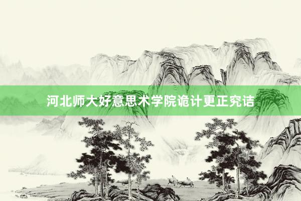 河北师大好意思术学院诡计更正究诘