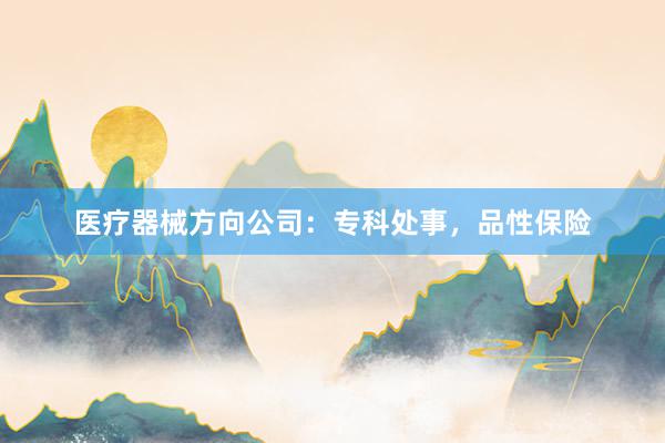 医疗器械方向公司：专科处事，品性保险